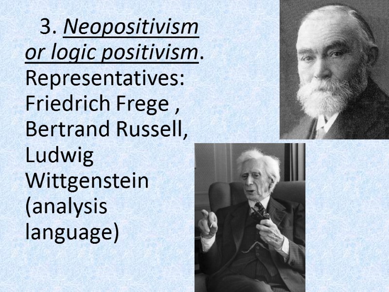 3. Neopositivism or logic positivism. Representatives: Friedrich Frege , Bertrand Russell, Ludwig Wittgenstein (analysis